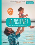 Je positive ! : Adoptez une attitude constructive - De la naissance à l'âge adulte