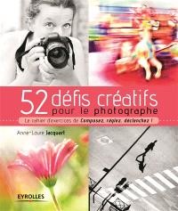 52 défis créatifs pour le photographe : le cahier d'exercices de Composez, réglez, déclenchez !