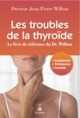 TROUBLES DE LA THYROIDE - LE LIVRE DE REFERENCE DU DR WILLEM - SYMPTOMES, TRAITEMENTS, CONSEILS