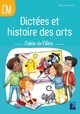 DICTEES ET HISTOIRE DES ARTS CM - CAHIER DE L'ELEVE